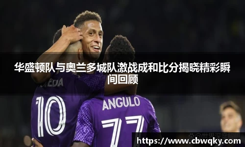 华盛顿队与奥兰多城队激战成和比分揭晓精彩瞬间回顾