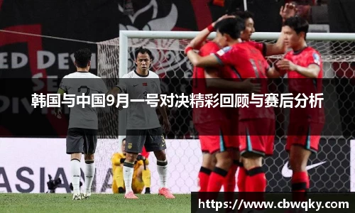 韩国与中国9月一号对决精彩回顾与赛后分析