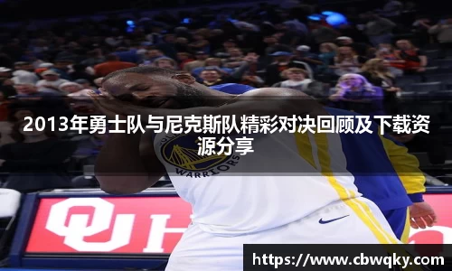 2013年勇士队与尼克斯队精彩对决回顾及下载资源分享